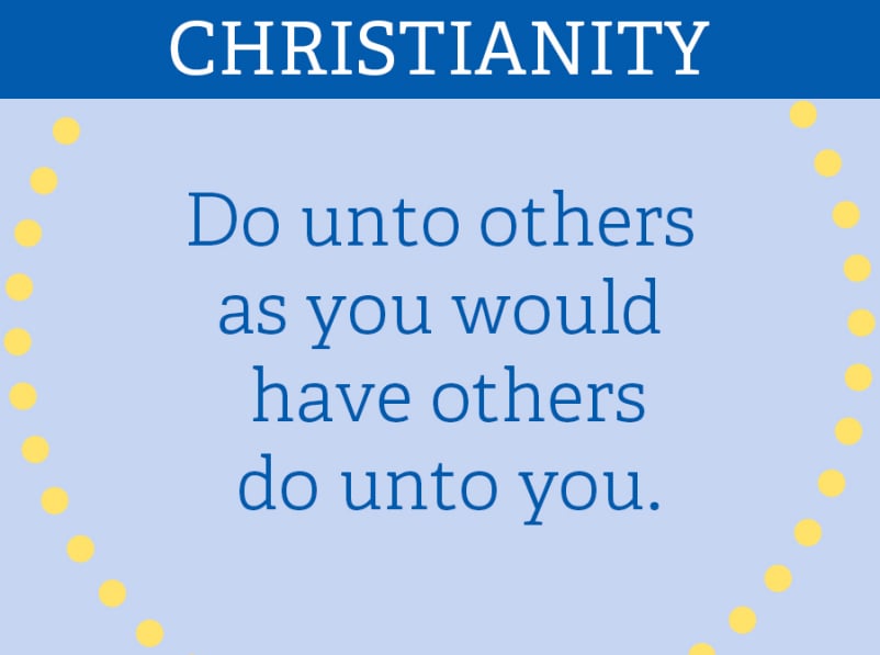 CHRISTIANITY: “Do unto others as you would have others do unto you.”