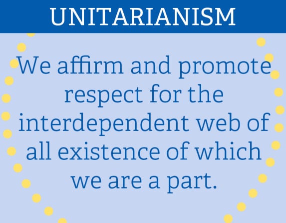 UNITARIANISM: “We affirm and promote respect for the interdependent web of all existence of which we are a part.”